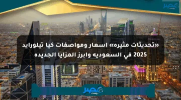 «تحديثات مثيرة» أسعار ومواصفات كيا تيلورايد 2025 في السعودية وأبرز المزايا الجديدة